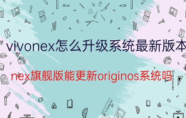 vivonex怎么升级系统最新版本 nex旗舰版能更新originos系统吗？